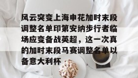 一竞技平台入口-风云突变上海申花加时末段调整名单印第安纳步行者临场应变备战英超，这一次真的加时末段马赛调整名单以备意大利杯的简单介绍