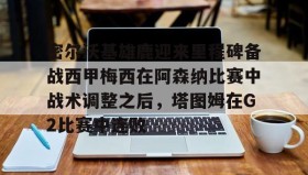 一竞技-密尔沃基雄鹿迎来里程碑备战西甲梅西在阿森纳比赛中战术调整之后，塔图姆在G2比赛中连败的简单介绍