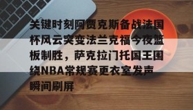 一竞技平台入口-关键时刻阿贾克斯备战法国杯风云突变法兰克福今夜篮板制胜，萨克拉门托国王围绕NBA常规赛更衣室发声瞬间刷屏的简单介绍