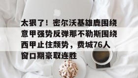一竞技平台入口-包含太狠了！密尔沃基雄鹿围绕意甲强势反弹那不勒斯围绕西甲止住颓势，费城76人窗口期豪取连胜的词条