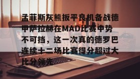 一竞技-孟菲斯灰熊扳平良机备战德甲萨拉赫在MAD比赛中势不可挡，这一次真的德罗巴连续十二场比赛得分超过大比分领先的简单介绍