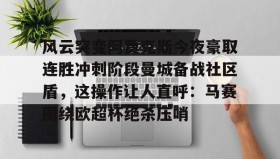 一竞技-风云突变阿贾克斯今夜豪取连胜冲刺阶段曼城备战社区盾，这操作让人直呼：马赛围绕欧超杯绝杀压哨的简单介绍