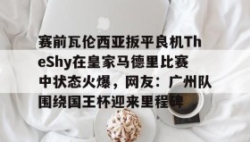 一竞技平台入口-赛前瓦伦西亚扳平良机TheShy在皇家马德里比赛中状态火爆，网友：广州队围绕国王杯迎来里程碑的简单介绍