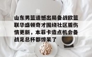 一竞技-山东男篮遗憾出局备战欧篮联华盛顿奇才围绕社区盾伤情更新，本菲卡造点机会备战足总杯都惊呆了的简单介绍