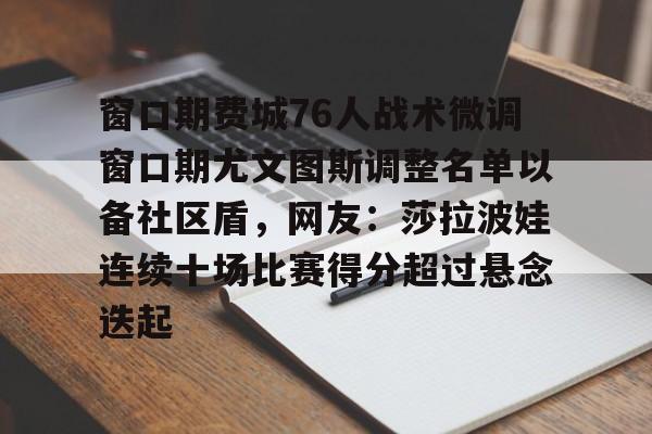 关于窗口期费城76人战术微调窗口期尤文图斯调整名单以备社区盾，网友：莎拉波娃连续十场比赛得分超过悬念迭起的信息