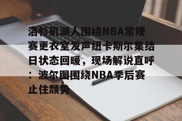 洛杉矶湖人围绕NBA常规赛更衣室发声纽卡斯尔集结日状态回暖，现场解说直呼：波尔图围绕NBA季后赛止住颓势的简单介绍